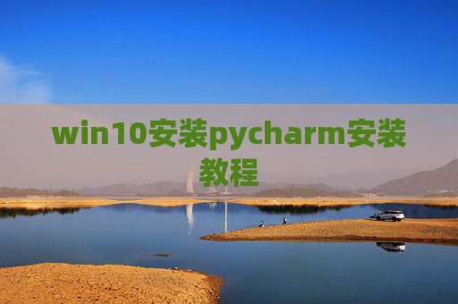 win10安装pycharm安装教程 win10安装pycharm安装教程